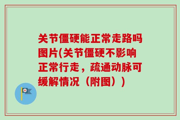 关节僵硬能正常走路吗图片(关节僵硬不影响正常行走，疏通动脉可缓解情况（附图）)