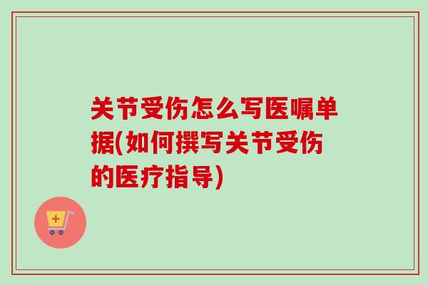 关节受伤怎么写医嘱单据(如何撰写关节受伤的医疗指导)