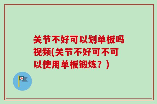 关节不好可以划单板吗视频(关节不好可不可以使用单板锻炼？)