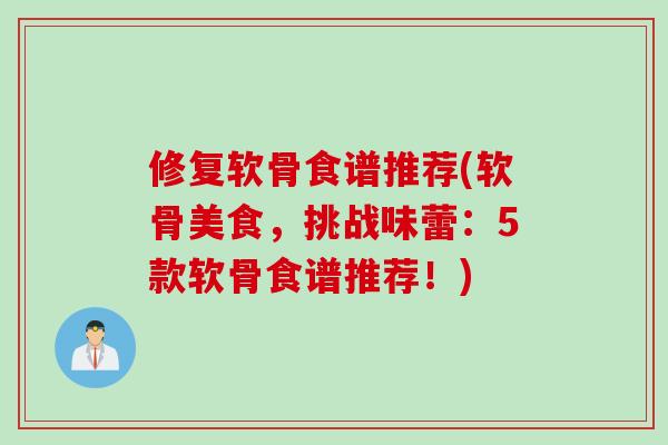 修复软骨食谱推荐(软骨美食，挑战味蕾：5款软骨食谱推荐！)