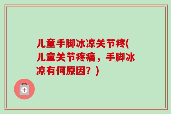 儿童手脚冰凉关节疼(儿童关节疼痛，手脚冰凉有何原因？)