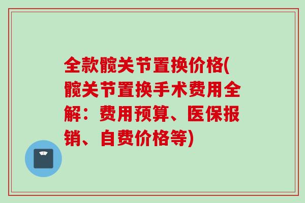 全款髋关节置换价格(髋关节置换手术费用全解：费用预算、医保报销、自费价格等)
