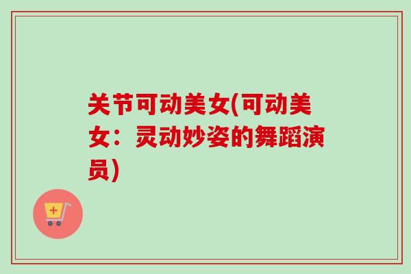 关节可动美女(可动美女：灵动妙姿的舞蹈演员)