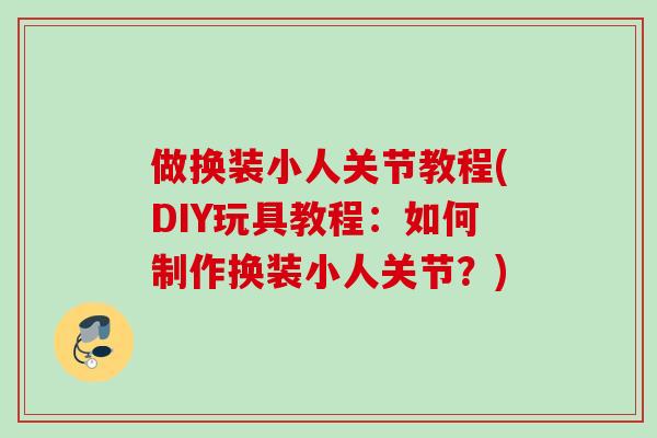 做换装小人关节教程(DIY玩具教程：如何制作换装小人关节？)