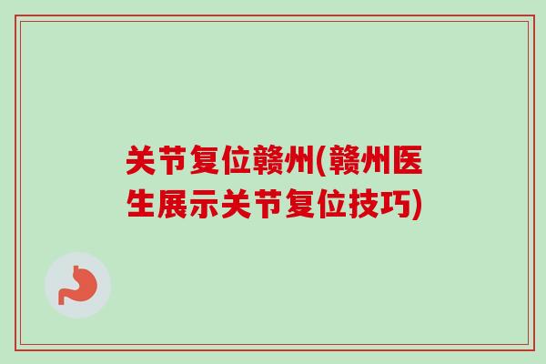 关节复位赣州(赣州医生展示关节复位技巧)