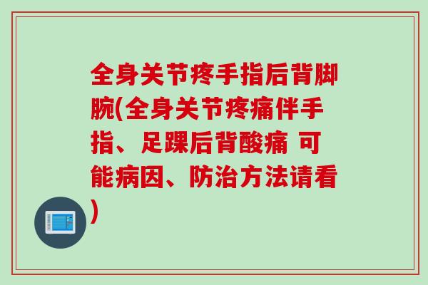 全身关节疼手指后背脚腕(全身关节伴手指、足踝后背酸痛 可能因、防方法请看) 全身关节疼手指后背脚腕(全身关节伴手指、足踝后背酸痛 可能因、防方法请看)