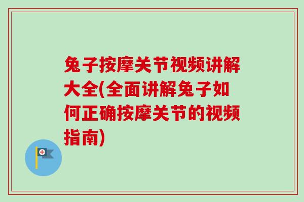 兔子按摩关节视频讲解大全(全面讲解兔子如何正确按摩关节的视频指南)
