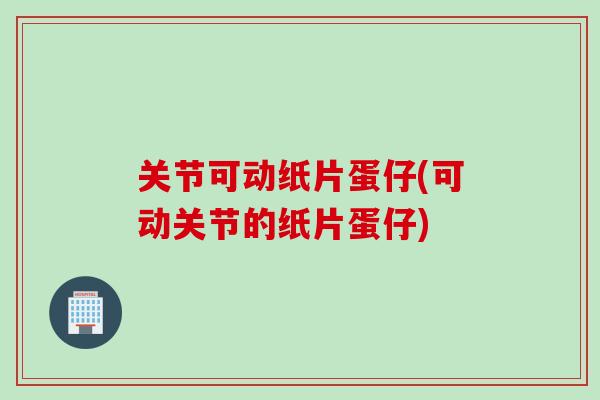 关节可动纸片蛋仔(可动关节的纸片蛋仔)