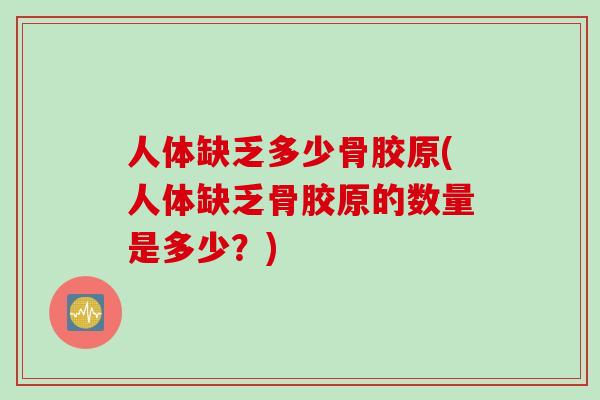 人体缺乏多少骨胶原(人体缺乏骨胶原的数量是多少？)