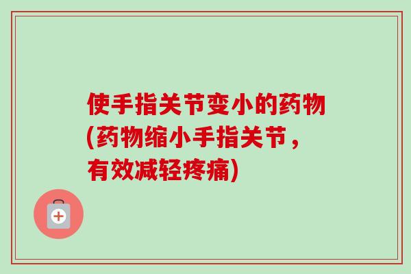 使手指关节变小的药物(药物缩小手指关节，有效减轻疼痛)