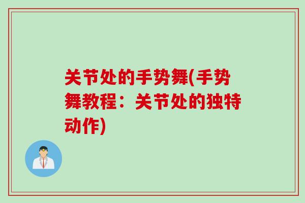 关节处的手势舞(手势舞教程：关节处的独特动作)