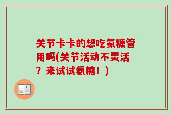 关节卡卡的想吃氨糖管用吗(关节活动不灵活？来试试氨糖！)