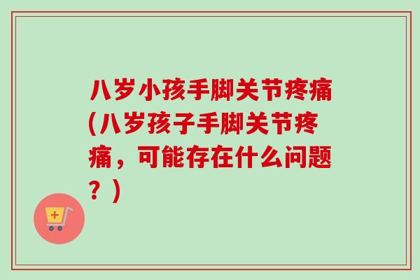 八岁小孩手脚关节(八岁孩子手脚关节，可能存在什么问题？)
