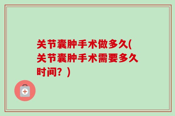 关节囊肿手术做多久(关节囊肿手术需要多久时间？)