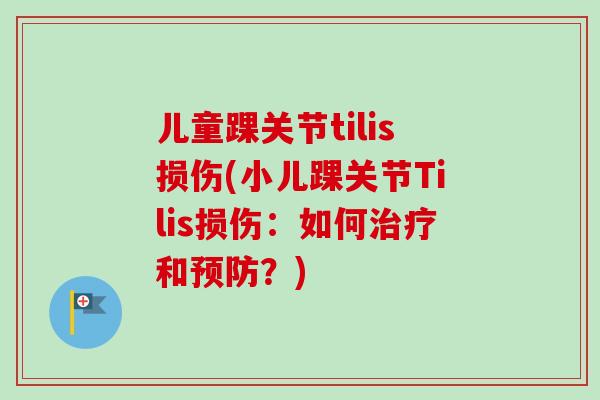 儿童踝关节tilis损伤(小儿踝关节Tilis损伤：如何治疗和预防？)