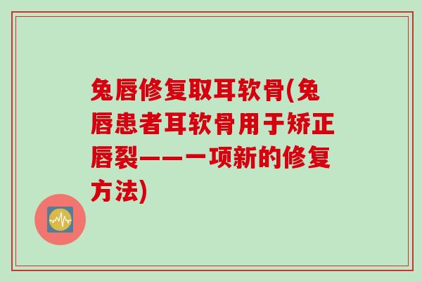 兔唇修复取耳软骨(兔唇患者耳软骨用于矫正唇裂——一项新的修复方法)