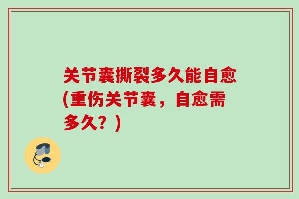 关节囊撕裂多久能自愈(重伤关节囊，自愈需多久？)