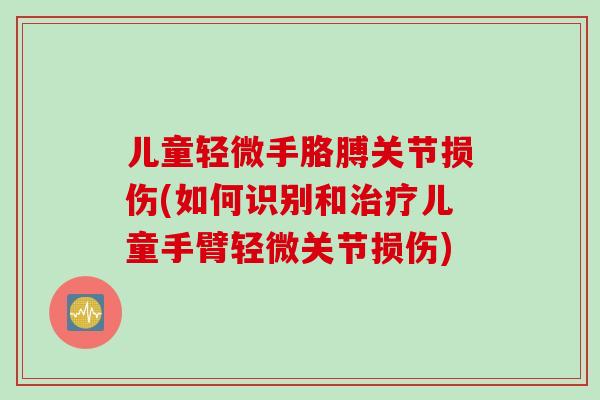 儿童轻微手胳膊关节损伤(如何识别和治疗儿童手臂轻微关节损伤)