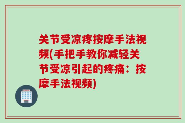 关节受凉疼按摩手法视频(手把手教你减轻关节受凉引起的：按摩手法视频)