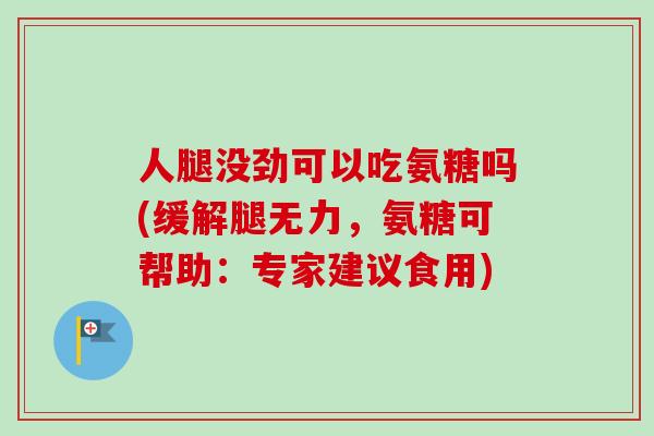 人腿没劲可以吃氨糖吗(缓解腿无力，氨糖可帮助：专家建议食用)