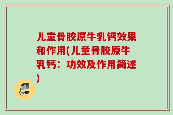 儿童骨胶原牛乳钙效果和作用(儿童骨胶原牛乳钙：功效及作用简述)