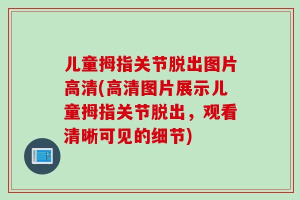 儿童拇指关节脱出图片高清(高清图片展示儿童拇指关节脱出，观看清晰可见的细节)