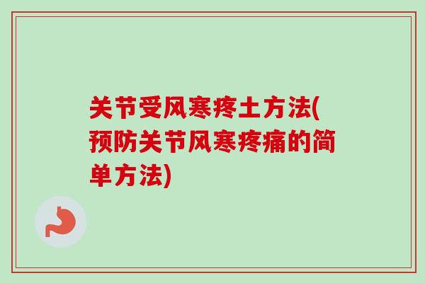 关节受风寒疼土方法(预防关节风寒疼痛的简单方法)