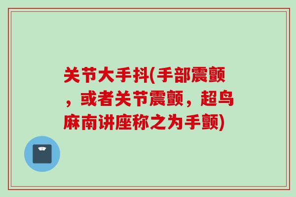 关节大手抖(手部震颤，或者关节震颤，超鸟麻南讲座称之为手颤)