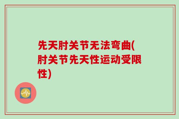 先天肘关节无法弯曲(肘关节先天性运动受限性)