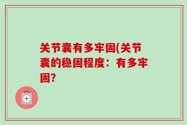 关节囊有多牢固(关节囊的稳固程度：有多牢固？