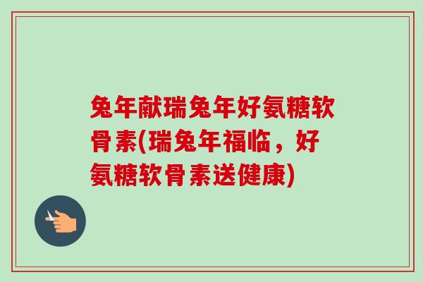 兔年献瑞兔年好氨糖软骨素(瑞兔年福临，好氨糖软骨素送健康)