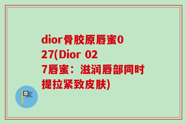 dior骨胶原唇蜜027(Dior 027唇蜜：滋润唇部同时提拉紧致皮肤)