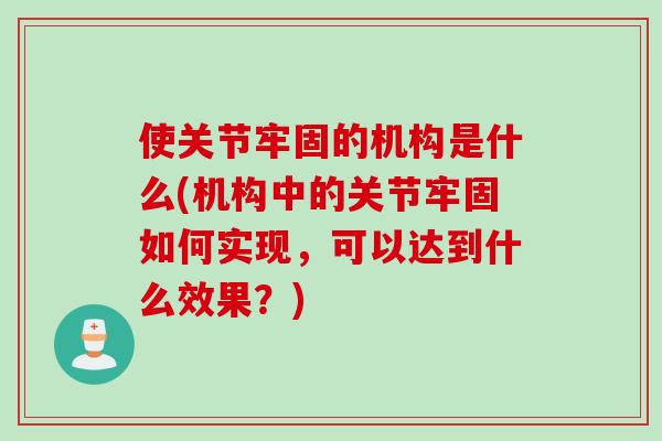 使关节牢固的机构是什么(机构中的关节牢固如何实现，可以达到什么效果？)