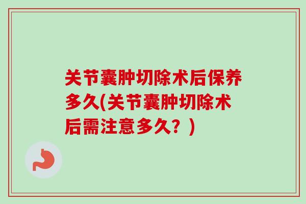 关节囊肿切除术后保养多久(关节囊肿切除术后需注意多久？)