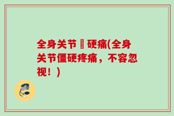 全身关节彊硬痛(全身关节僵硬疼痛，不容忽视！)