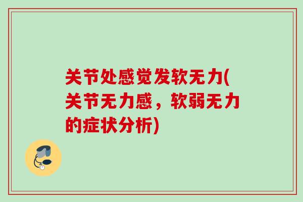 关节处感觉发软无力(关节无力感，软弱无力的症状分析)
