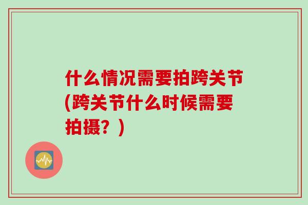 什么情况需要拍跨关节(跨关节什么时候需要拍摄？)
