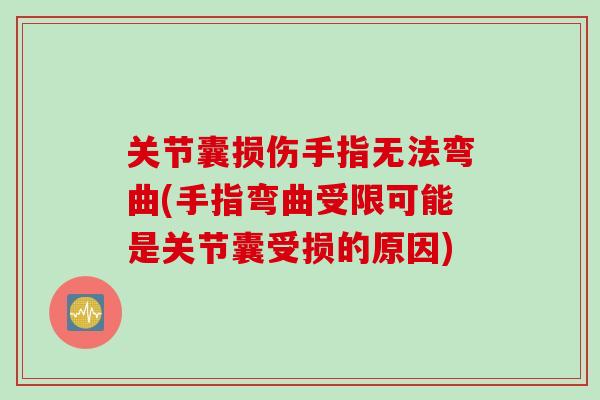 关节囊损伤手指无法弯曲(手指弯曲受限可能是关节囊受损的原因)