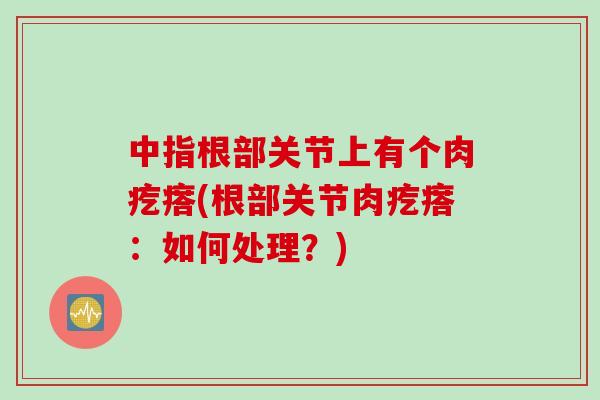 中指根部关节上有个肉疙瘩(根部关节肉疙瘩：如何处理？)