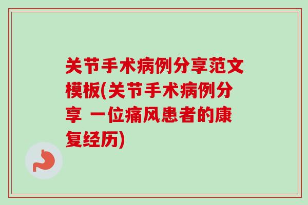 关节手术病例分享范文模板(关节手术病例分享 一位痛风患者的康复经历)