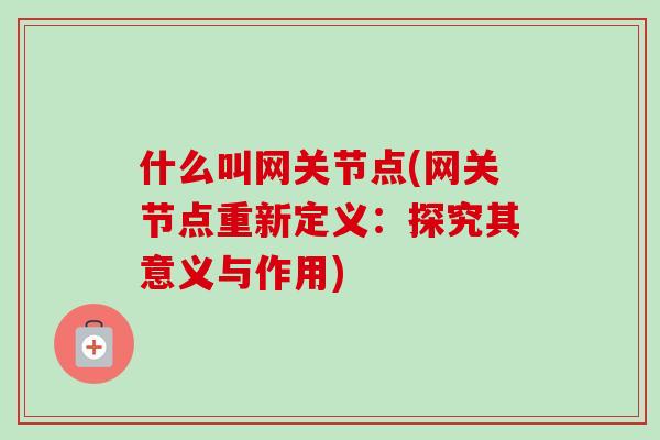 什么叫网关节点(网关节点重新定义：探究其意义与作用)