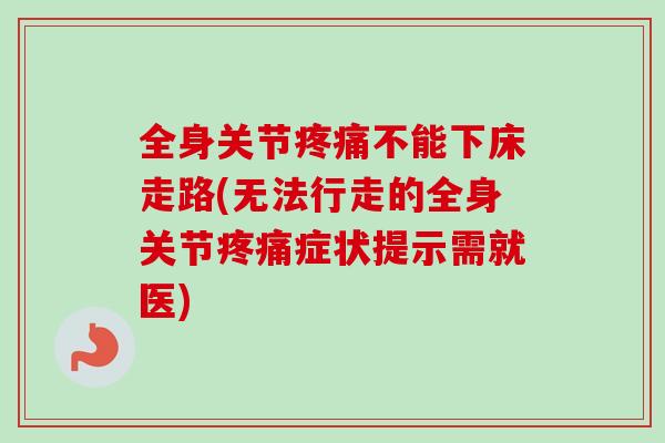 全身关节疼痛不能下床走路(无法行走的全身关节疼痛症状提示需就医)