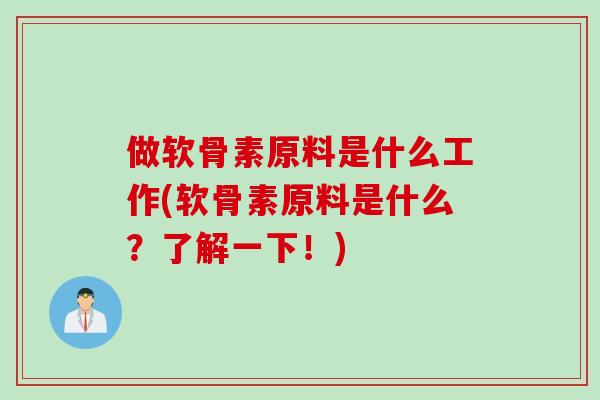 做软骨素原料是什么工作(软骨素原料是什么？了解一下！)