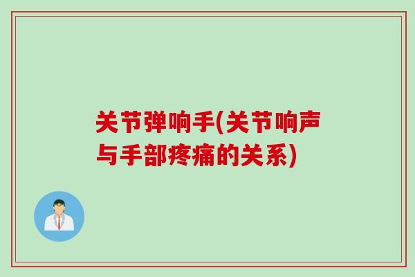 关节弹响手(关节响声与手部疼痛的关系)