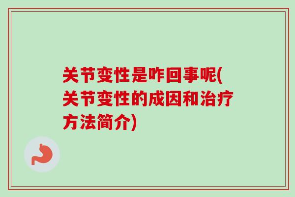 关节变性是咋回事呢(关节变性的成因和治疗方法简介)