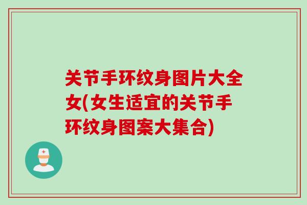 关节手环纹身图片大全女(女生适宜的关节手环纹身图案大集合)