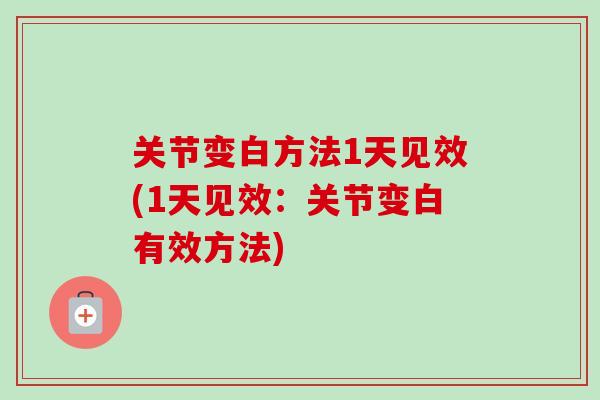关节变白方法1天见效(1天见效：关节变白有效方法)