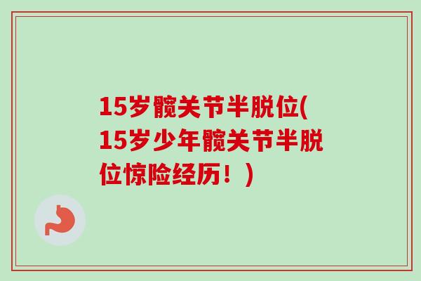 15岁髋关节半脱位(15岁少年髋关节半脱位惊险经历！)