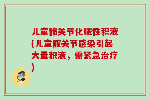 儿童髋关节化脓性积液(儿童髋关节感染引起大量积液，需紧急治疗)