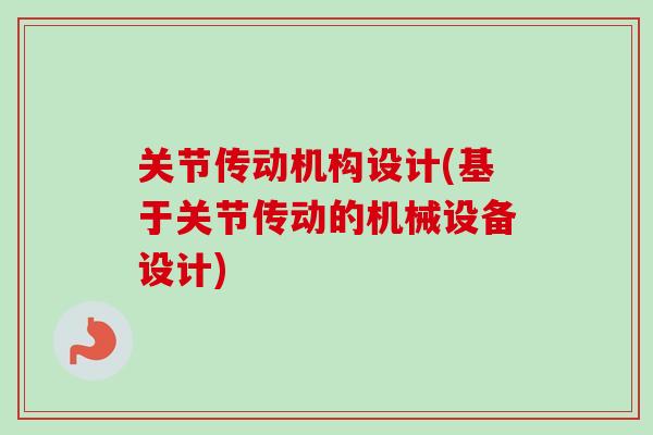 关节传动机构设计(基于关节传动的机械设备设计)